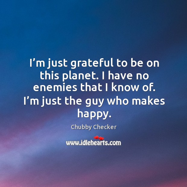 I’m just grateful to be on this planet. I have no enemies that I know of. Chubby Checker Picture Quote