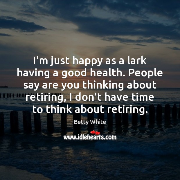 I’m just happy as a lark having a good health. People say Betty White Picture Quote