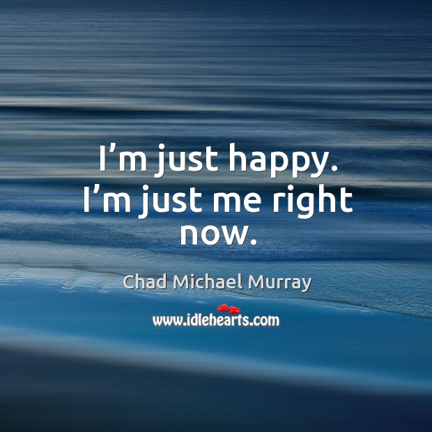I’m just happy. I’m just me right now. Chad Michael Murray Picture Quote