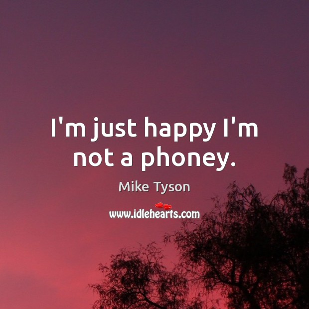 I’m just happy I’m not a phoney. Mike Tyson Picture Quote