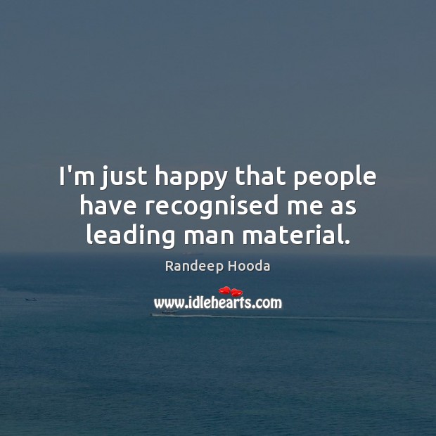 I’m just happy that people have recognised me as leading man material. Randeep Hooda Picture Quote