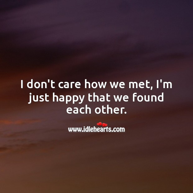 I’m just happy that we found each other. I Don’t Care Quotes Image