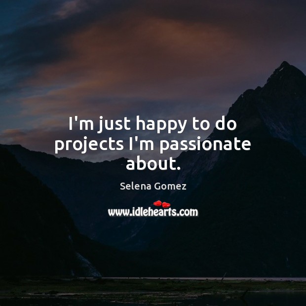 I’m just happy to do projects I’m passionate about. Selena Gomez Picture Quote