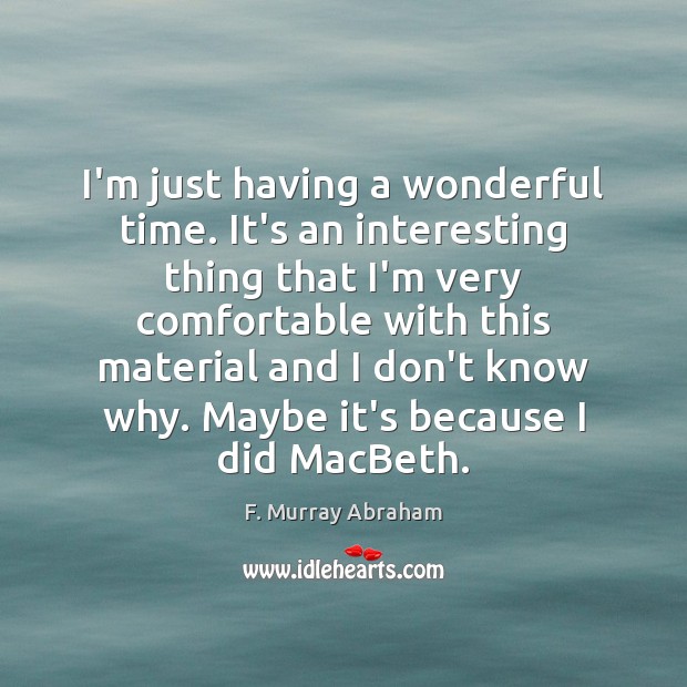 I’m just having a wonderful time. It’s an interesting thing that I’m F. Murray Abraham Picture Quote
