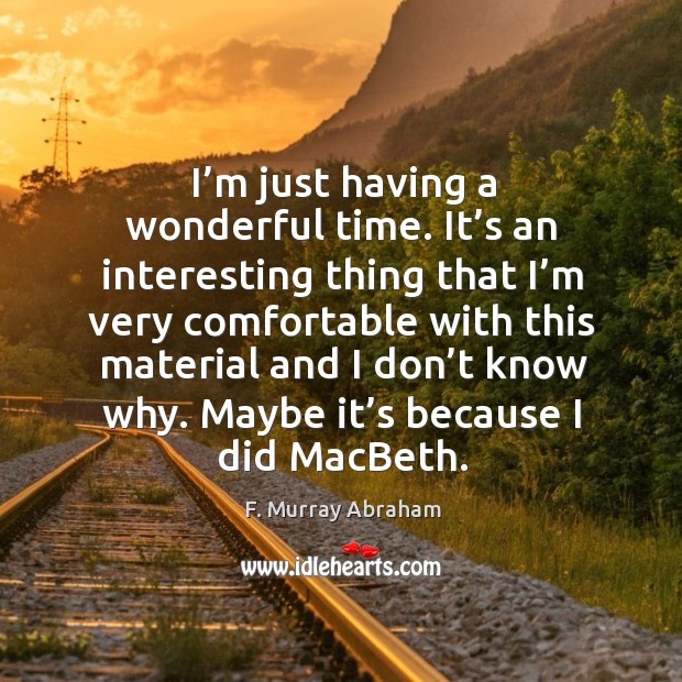 I’m just having a wonderful time. It’s an interesting thing that I’m very comfortable with F. Murray Abraham Picture Quote