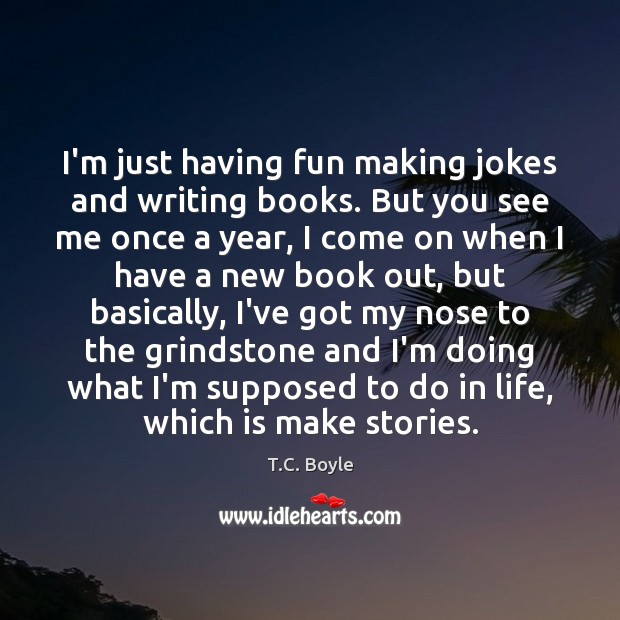 I’m just having fun making jokes and writing books. But you see T.C. Boyle Picture Quote