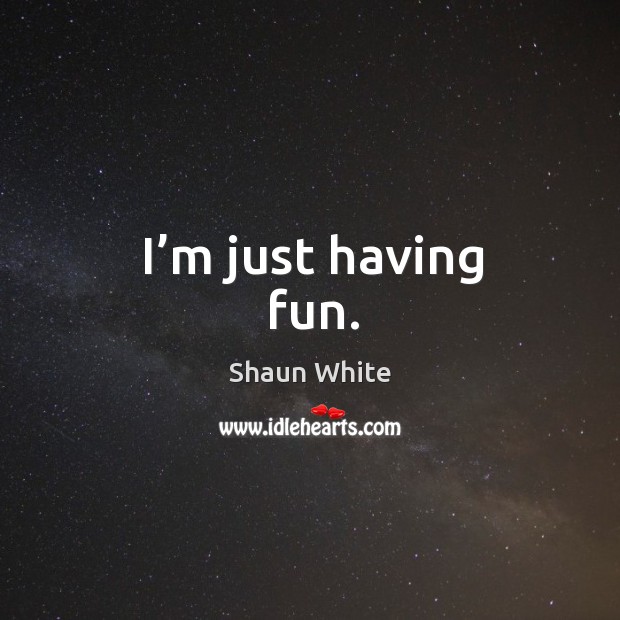 I’m just having fun. Shaun White Picture Quote