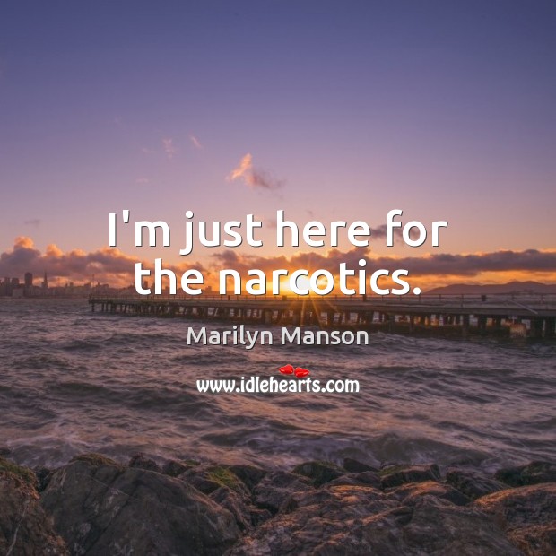 I’m just here for the narcotics. Marilyn Manson Picture Quote