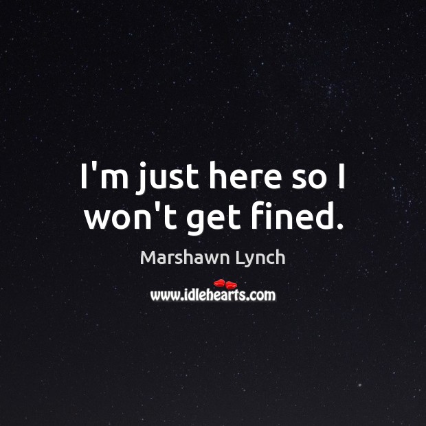 I’m just here so I won’t get fined. Marshawn Lynch Picture Quote