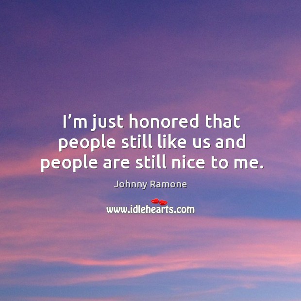 I’m just honored that people still like us and people are still nice to me. Johnny Ramone Picture Quote