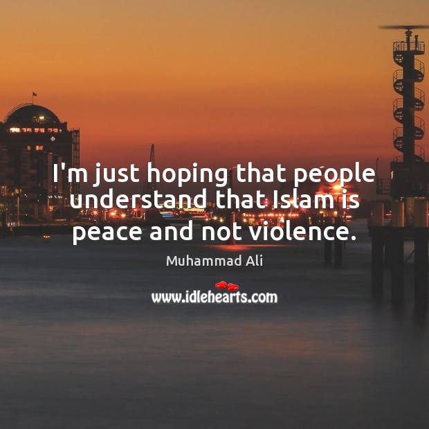 I’m just hoping that people understand that Islam is peace and not violence. Image