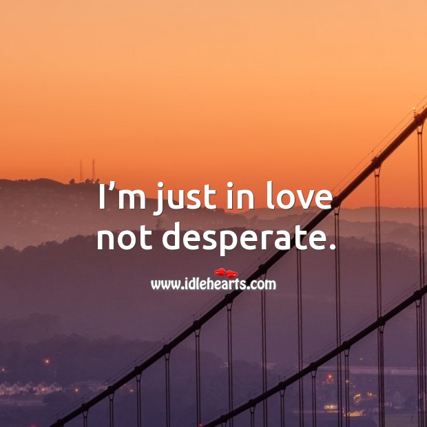 I’m just in love not desperate. Image