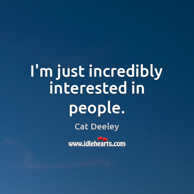 I’m just incredibly interested in people. Cat Deeley Picture Quote