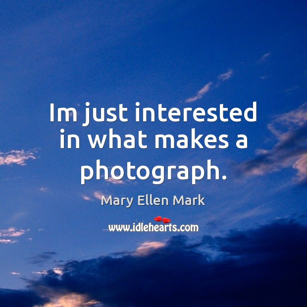 Im just interested in what makes a photograph. Mary Ellen Mark Picture Quote
