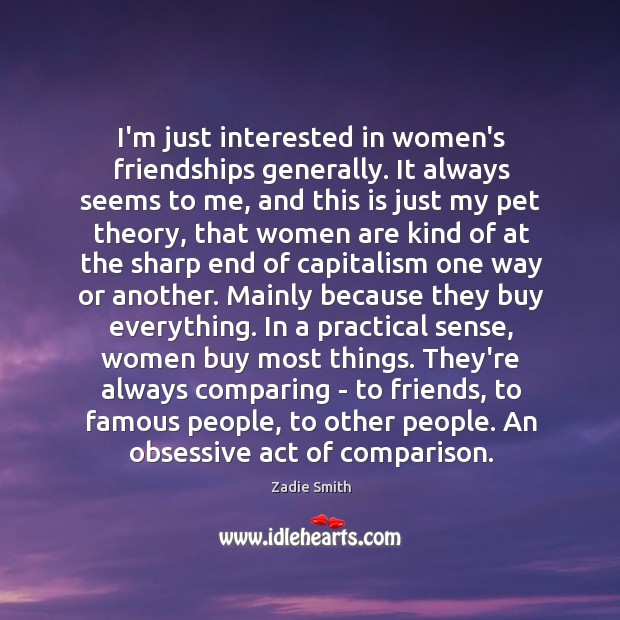 I’m just interested in women’s friendships generally. It always seems to me, Zadie Smith Picture Quote
