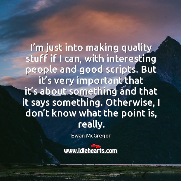 I’m just into making quality stuff if I can, with interesting people and good scripts. Ewan McGregor Picture Quote