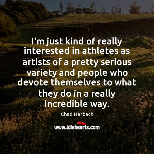 I’m just kind of really interested in athletes as artists of a Chad Harbach Picture Quote