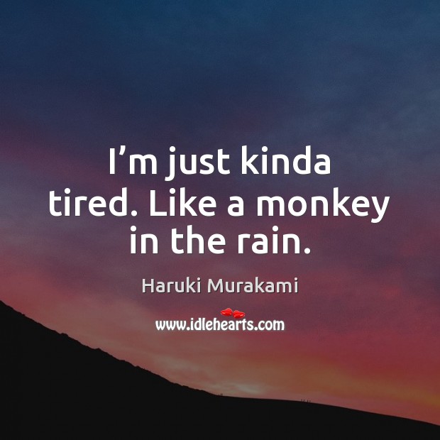 I’m just kinda tired. Like a monkey in the rain. Haruki Murakami Picture Quote