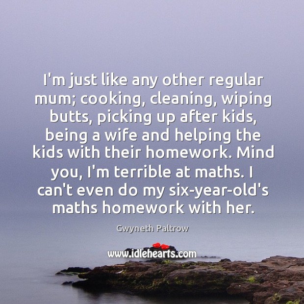 I’m just like any other regular mum; cooking, cleaning, wiping butts, picking Gwyneth Paltrow Picture Quote