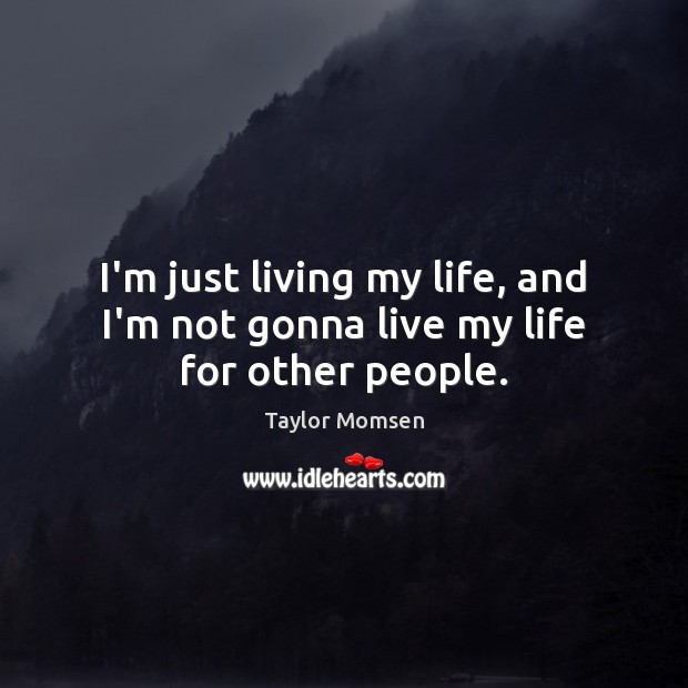 I’m just living my life, and I’m not gonna live my life for other people. Taylor Momsen Picture Quote