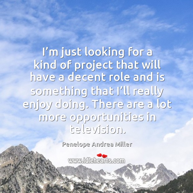 I’m just looking for a kind of project that will have a decent role and is something that Penelope Andrea Miller Picture Quote