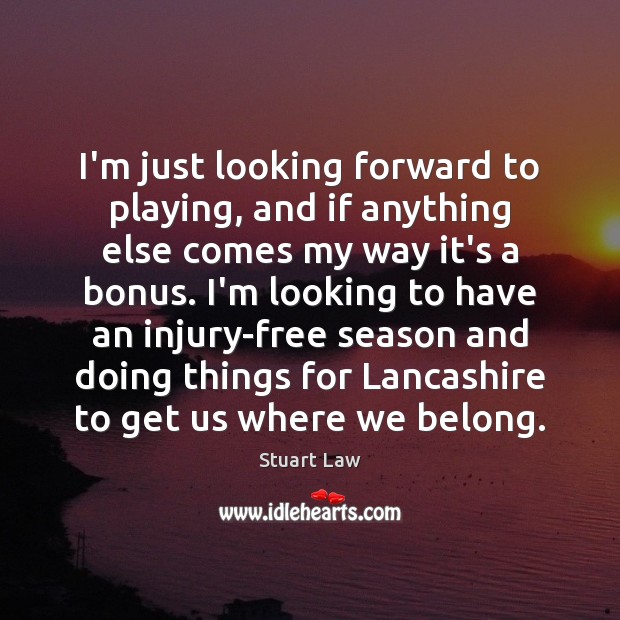 I’m just looking forward to playing, and if anything else comes my Stuart Law Picture Quote