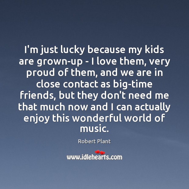 I’m just lucky because my kids are grown-up – I love them, Robert Plant Picture Quote