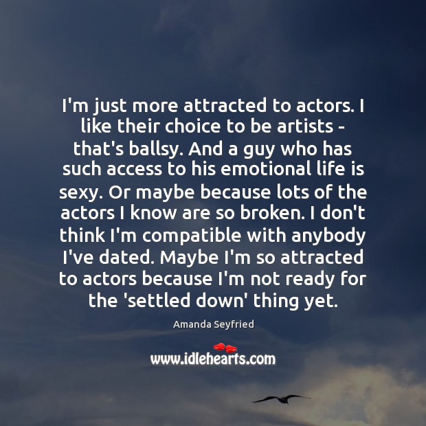 I’m just more attracted to actors. I like their choice to be Amanda Seyfried Picture Quote