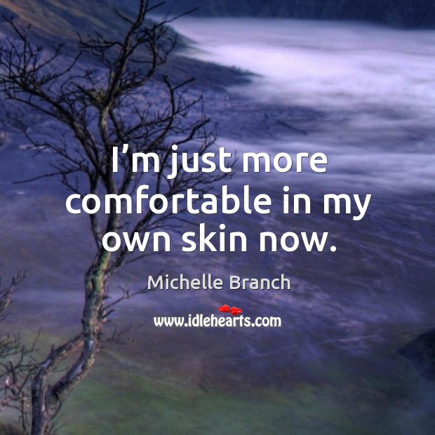 I’m just more comfortable in my own skin now. Michelle Branch Picture Quote