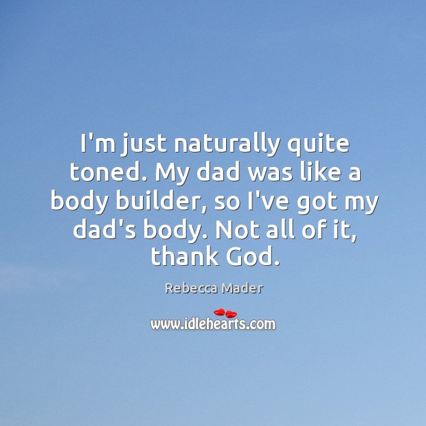 I’m just naturally quite toned. My dad was like a body builder, Rebecca Mader Picture Quote