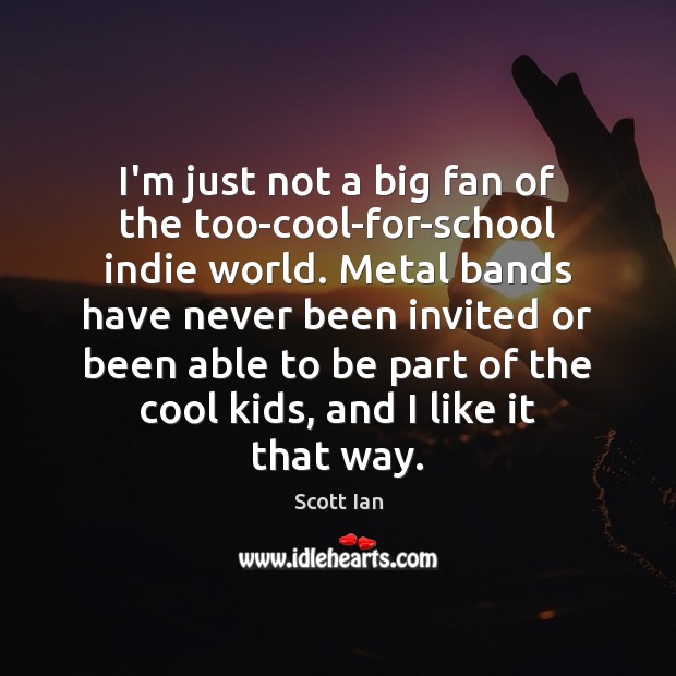 I’m just not a big fan of the too-cool-for-school indie world. Metal Scott Ian Picture Quote