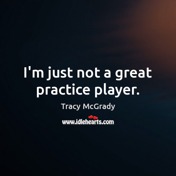 I’m just not a great practice player. Tracy McGrady Picture Quote