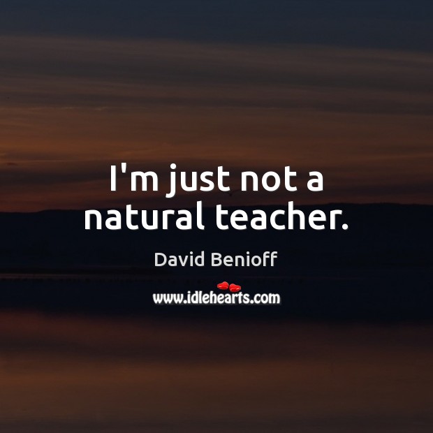 I’m just not a natural teacher. David Benioff Picture Quote