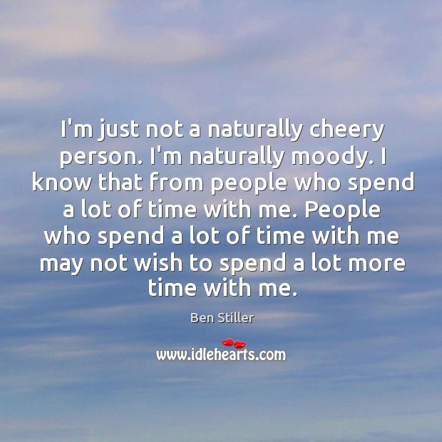 I’m just not a naturally cheery person. I’m naturally moody. I know Ben Stiller Picture Quote