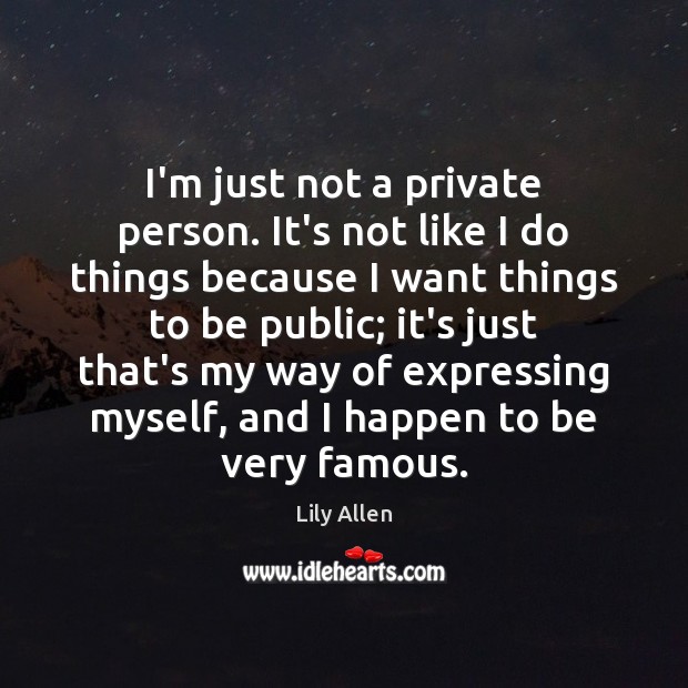 I’m just not a private person. It’s not like I do things Lily Allen Picture Quote