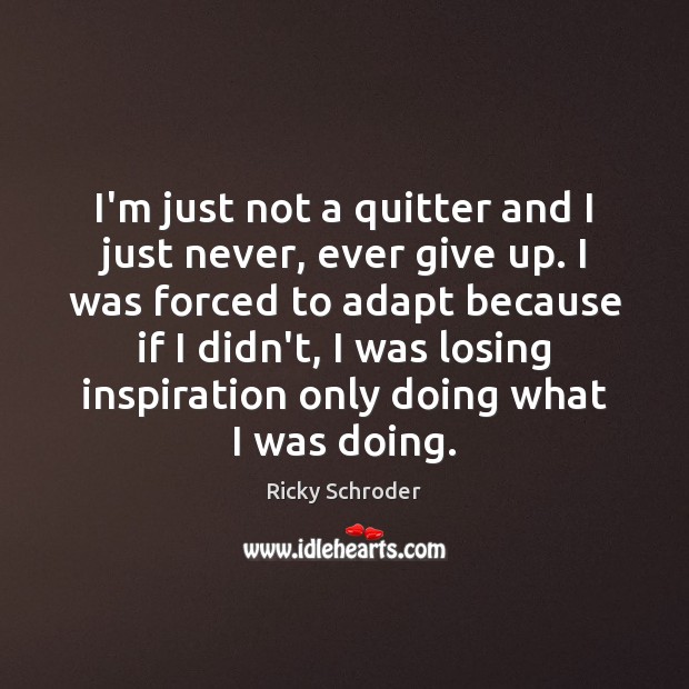 I’m just not a quitter and I just never, ever give up. Ricky Schroder Picture Quote