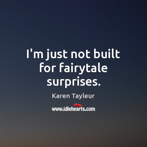 I’m just not built for fairytale surprises. Karen Tayleur Picture Quote