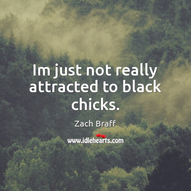 Im just not really attracted to black chicks. Zach Braff Picture Quote