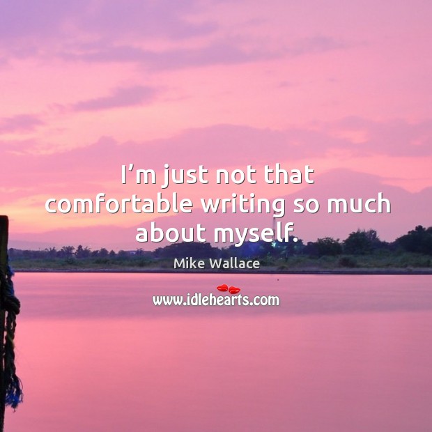 I’m just not that comfortable writing so much about myself. Mike Wallace Picture Quote