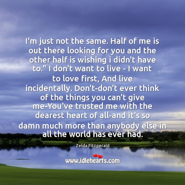 I’m just not the same. Half of me is out there looking Zelda Fitzgerald Picture Quote