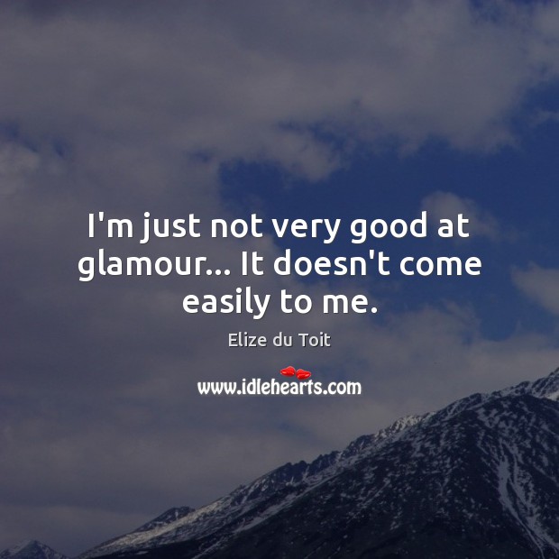 I’m just not very good at glamour… It doesn’t come easily to me. Image