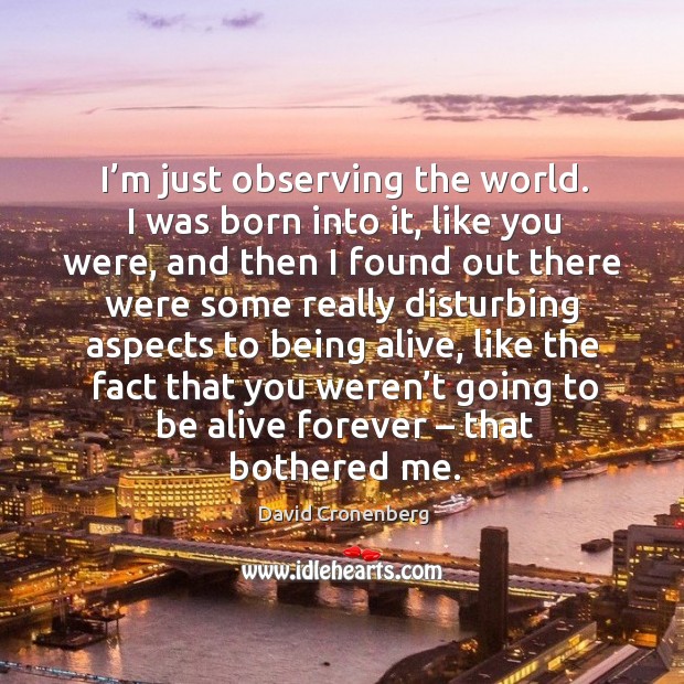 I’m just observing the world. I was born into it, like you were, and then I found out there were David Cronenberg Picture Quote