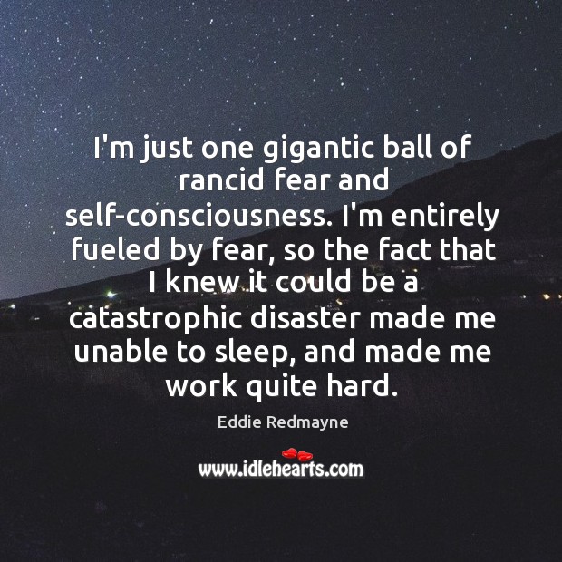 I’m just one gigantic ball of rancid fear and self-consciousness. I’m entirely Eddie Redmayne Picture Quote