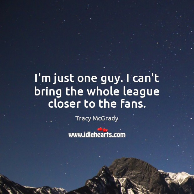 I’m just one guy. I can’t bring the whole league closer to the fans. Tracy McGrady Picture Quote