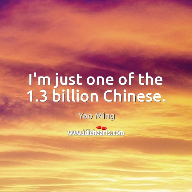 I’m just one of the 1.3 billion Chinese. Yao Ming Picture Quote
