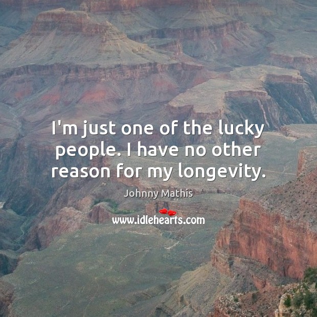I’m just one of the lucky people. I have no other reason for my longevity. Image