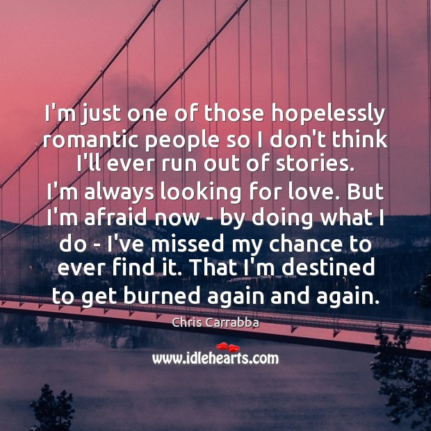 I’m just one of those hopelessly romantic people so I don’t think Chris Carrabba Picture Quote