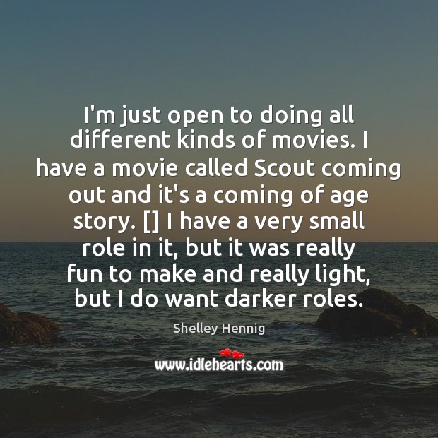 I’m just open to doing all different kinds of movies. I have Shelley Hennig Picture Quote
