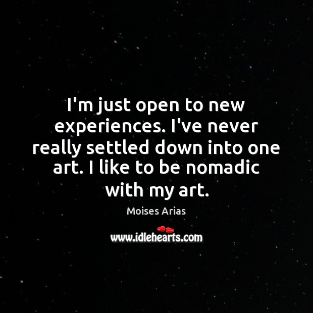 I’m just open to new experiences. I’ve never really settled down into Moises Arias Picture Quote