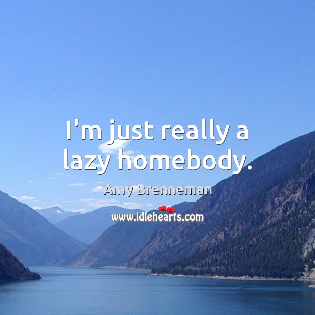 I’m just really a lazy homebody. Amy Brenneman Picture Quote